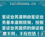 鉴证业务准则由鉴证业务基本准则统领，按照鉴证业务提供的保证程度不同，不应包括（）