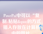 PowePoi中可以“复制-粘贴&quo;的方式插入存放在计算机中的图片。