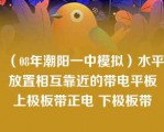 （08年潮阳一中模拟）水平放置相互靠近的带电平板上极板带正电 下极板带