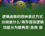 逻辑函数的四种表达方式分别是什么?寄存器按逻辑功能分为那两类?急用 请