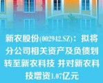 新农股份(002942.SZ)：拟将分公司相关资产及负债划转至新农科技 并对新农科技增资1.07亿元