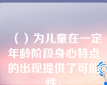 （）为儿童在一定年龄阶段身心特点的出现提供了可能性。