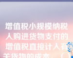 增值税小规模纳税人购进货物支付的增值税直接计入有关货物的成本。（）