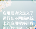 应用层协议定义了运行在不同端系统上的应用程序进程的交互过程，它包括（）