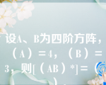 设A、B为四阶方阵，（A）＝4，（B）＝3，则[（AB）*]＝（　　）。