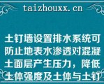 土钉墙设置排水系统可防止地表水渗透对混凝土面层产生压力，降低土体强度及土体与土钉之间的截面黏结力（）