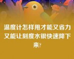 温度计怎样甩才能又省力又能让刻度水银快速降下来?