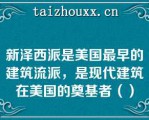 新泽西派是美国最早的建筑流派，是现代建筑在美国的奠基者（）