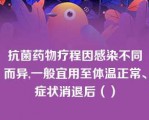 抗菌药物疗程因感染不同而异,一般宜用至体温正常、症状消退后（）