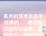 美术的艺术语言中所讲的      通常指的是形状抽象、面积较小、数量较多的那部分形态语言。