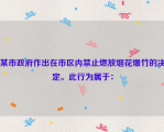 某市政府作出在市区内禁止燃放烟花爆竹的决定。此行为属于：