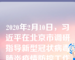 2020年2月10日，习近平在北京市调研指导新型冠状病毒肺炎疫情防控工作时强调：要广泛发动和依靠群众，坚决打赢疫情防控的。