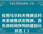 应用马尔科夫预测法对未来销售状态预测，首先将时间序列的值划分状态（）