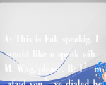 A: This is Fak speakig. I would like o speak wih M. Wag, please. B: I’m afaid you’ve dialed he wog umbe.