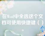 在Wod中全选这个文档可使用快捷键（）。