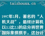 1997年5月，著名的“人机大战”，最终计算机以3.5比2.5的总分将世界国际象棋棋手，这台计算机被称为（　　）