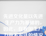 先进文化是以先进生产力为基础的，因此，在我国生产力尚不发达的情况下，不应提出建设先进文化的目标。