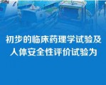 初步的临床药理学试验及人体安全性评价试验为