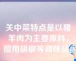 关中菜特点是以猪羊肉为主要原料，擅用胡椒等调味品。