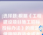 [选择题]根据《工程建设项目施工招标投标办法》的规定，使用国有资金或者国家融资的项目，招标人应当确定排名第一的中标候选人为中标人