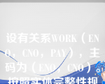 设有关系WORK（ENO，CNO，PAY），主码为（ENO，CNO）。按照实体完整性规则（  ）