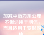 加减平衡力系公理不但适用于刚体，而且适用于变形固体。