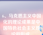 6、马克思主义中国化的理论成果是中国特色社会主义理论的形成。