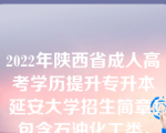 2022年陕西省成人高考学历提升专升本延安大学招生简章！包含石油化工类，法学类，医学类，教育类专业！欢迎报考