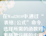 在Wod2010中,通过“表格|公式”命令,选择所需的函数对表格单元格的内容进行统计,以下叙述正确的选项是()