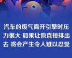 汽车的废气离开引擎时压力很大 如果让他直接排出去 将会产生令人难以忍受