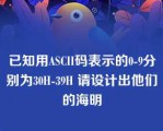 已知用ASCII码表示的0-9分别为30H-39H 请设计出他们的海明