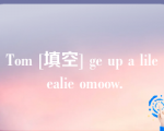 Tom [填空] ge up a lile ealie omoow.