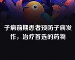 子痫前期患者预防子痫发作，治疗首选的药物