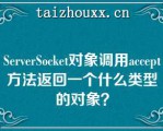 SeveSocke对象调用accep方法返回一个什么类型的对象？