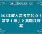 2022年成人高考高起点《数学（理）》真题及答案