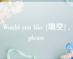 Would you like [填空] ,please