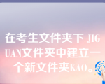 在考生文件夹下 JIGUAN文件夹中建立一个新文件夹KAO。