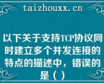 以下关于支持TCP协议同时建立多个并发连接的特点的描述中，错误的是（）