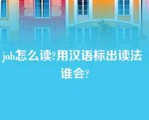 job怎么读?用汉语标出读法 谁会?