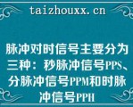 脉冲对时信号主要分为三种：秒脉冲信号PPS、分脉冲信号PPM和时脉冲信号PPH