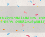 积极引导宗教与社会主义社会相适应，必须坚持中国化方向，必须提高宗教工作法制化水平。