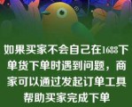 如果买家不会自己在1688下单货下单时遇到问题，商家可以通过发起订单工具帮助买家完成下单