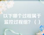 以下哪个过程属于监控过程组？（）