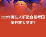 2023年哪些人群适合报考国家开放大学呢？