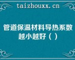 管道保温材料导热系数越小越好（）