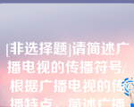 [非选择题]请简述广播电视的传播符号/根据广播电视的传播特点，简述广播电视的符号种类/简述广播的声音结构/广播的语言符号