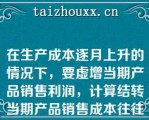 在生产成本逐月上升的情况下，要虚增当期产品销售利润，计算结转当期产品销售成本往往采用（）