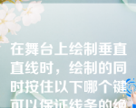 在舞台上绘制垂直直线时，绘制的同时按住以下哪个键可以保证线条的绝对垂直？