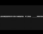 人类处理信息的历史大致分为原始阶段、手工阶段、______和现代阶段