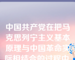 中国共产党在把马克思列宁主义基本原理与中国革命实际相结合的过程中,在学风问题上曾经反对过的主要错误倾向是( )。